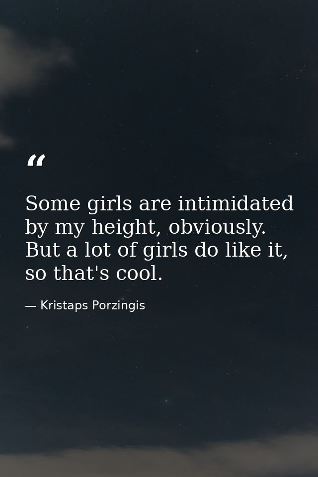 Some girls are intimidated by my height, obviously. But a lot of girls do like it, so that's cool. — Kristaps Porzingis