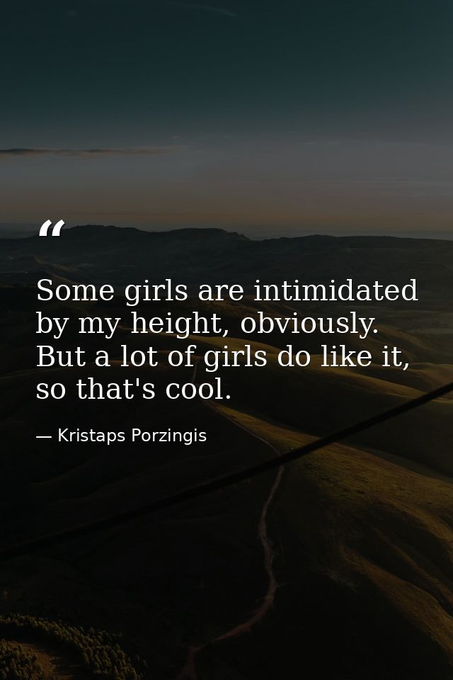 Some girls are intimidated by my height, obviously. But a lot of girls do like it, so that's cool. — Kristaps Porzingis
