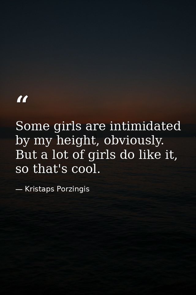 Some girls are intimidated by my height, obviously. But a lot of girls do like it, so that's cool. — Kristaps Porzingis