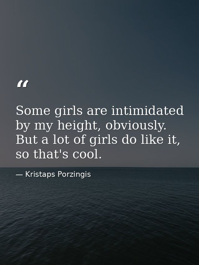 Some girls are intimidated by my height, obviously. But a lot of girls do like it, so that's cool. — Kristaps Porzingis