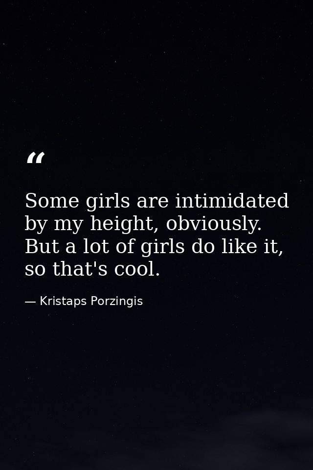 Some girls are intimidated by my height, obviously. But a lot of girls do like it, so that's cool. — Kristaps Porzingis