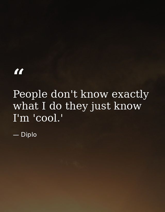 People don't know exactly what I do they just know I'm 'cool.' — Diplo