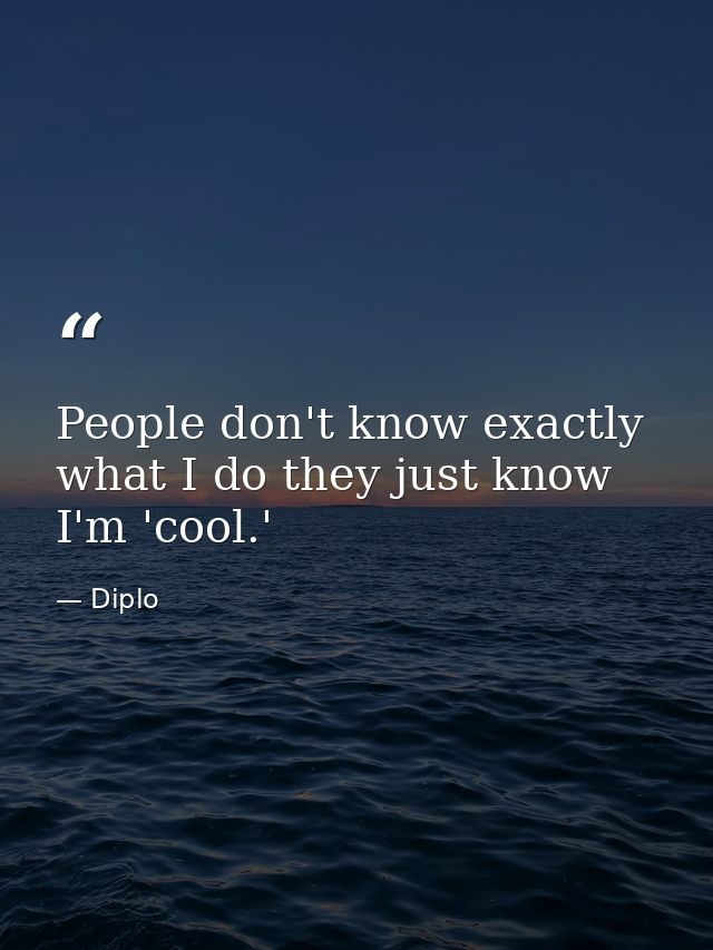 People don't know exactly what I do they just know I'm 'cool.' — Diplo
