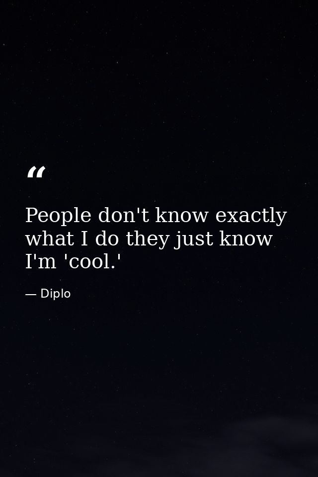 People don't know exactly what I do they just know I'm 'cool.' — Diplo
