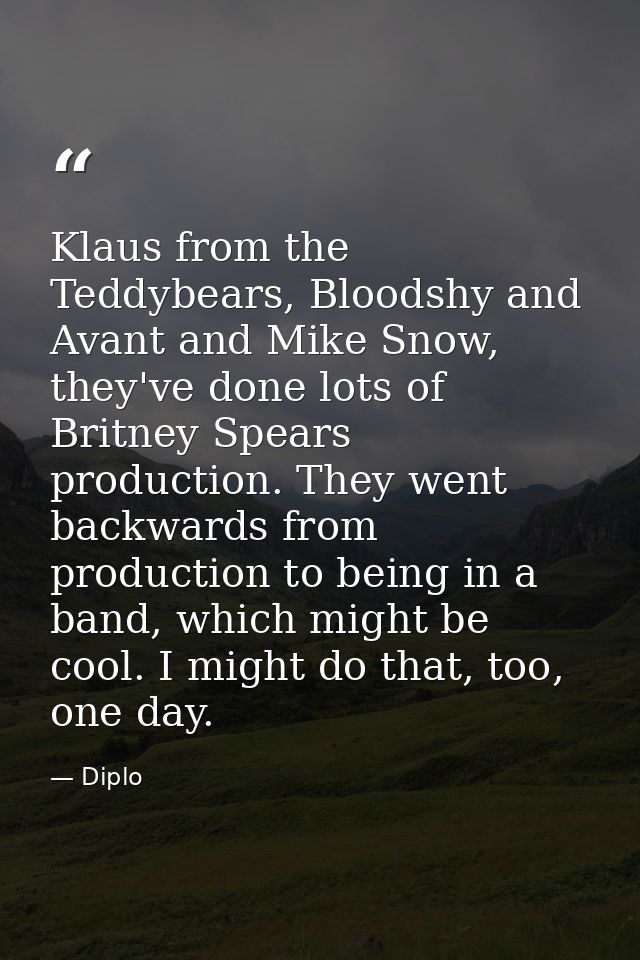 Klaus from the Teddybears, Bloodshy and Avant and Mike Snow, they've done lots of Britney Spears production. They went b — Diplo