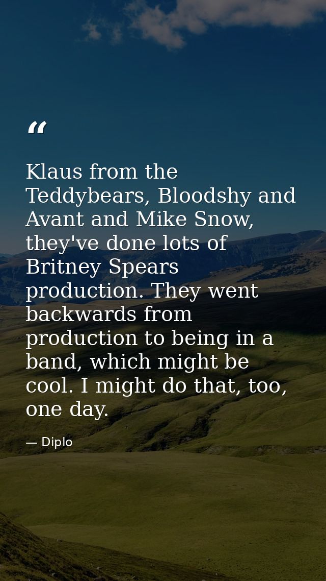 Klaus from the Teddybears, Bloodshy and Avant and Mike Snow, they've done lots of Britney Spears production. They went b — Diplo