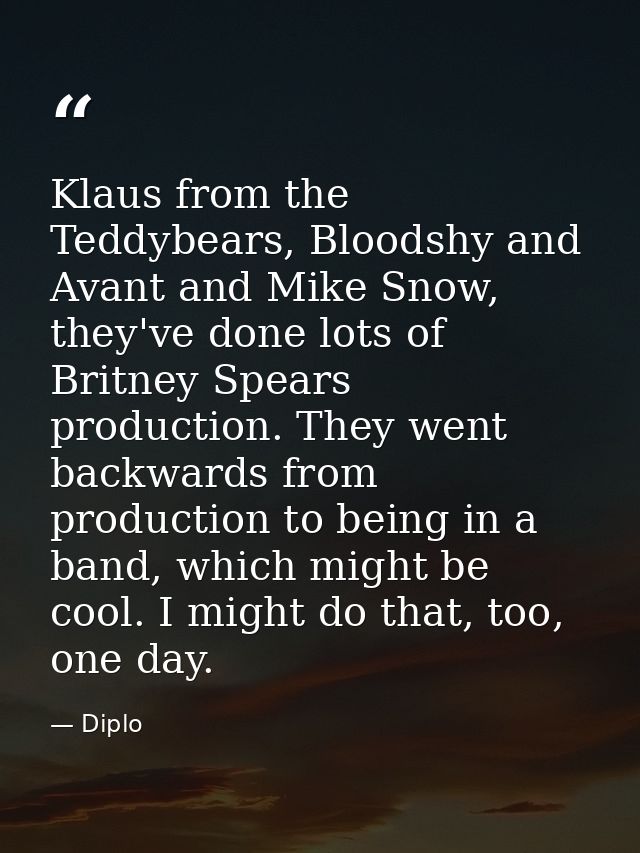 Klaus from the Teddybears, Bloodshy and Avant and Mike Snow, they've done lots of Britney Spears production. They went b — Diplo