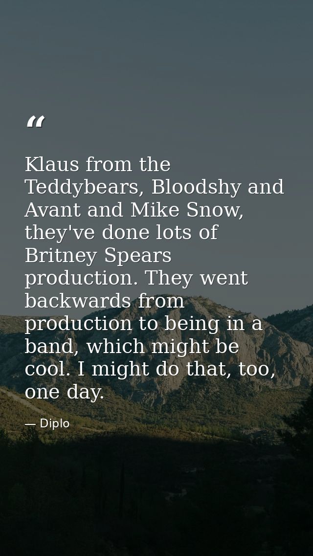 Klaus from the Teddybears, Bloodshy and Avant and Mike Snow, they've done lots of Britney Spears production. They went b — Diplo