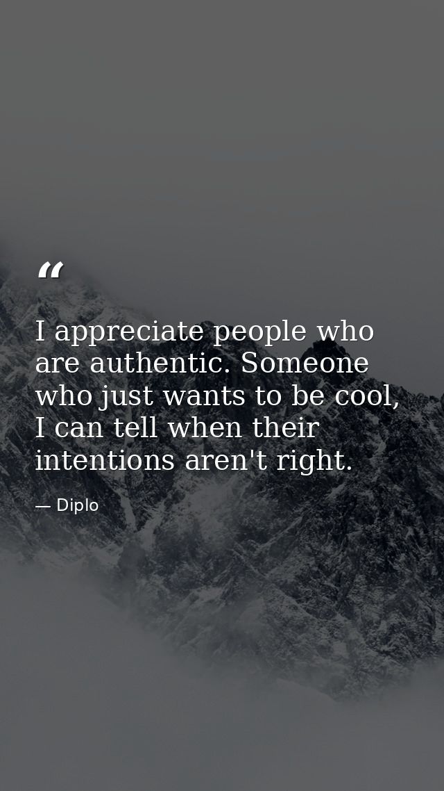 I appreciate people who are authentic. Someone who just wants to be cool, I can tell when their intentions aren't right. — Diplo