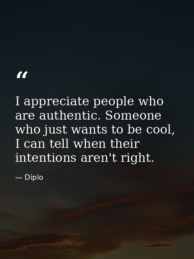I appreciate people who are authentic. Someone who just wants to be cool, I can tell when their intentions aren't right. — Diplo