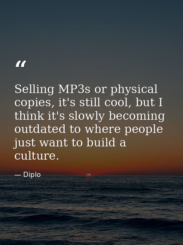 Selling MP3s or physical copies, it's still cool, but I think it's slowly becoming outdated to where people just want to — Diplo