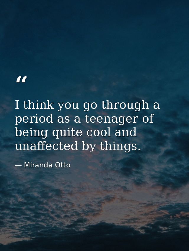 I think you go through a period as a teenager of being quite cool and unaffected by things. — Miranda Otto