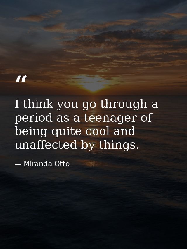 I think you go through a period as a teenager of being quite cool and unaffected by things. — Miranda Otto