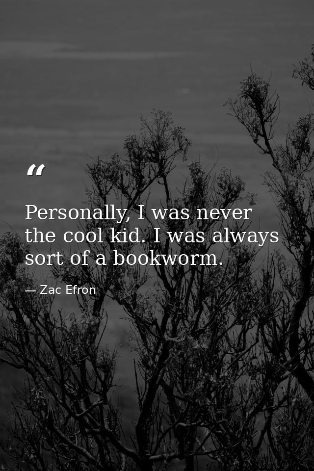 Personally, I was never the cool kid. I was always sort of a bookworm. — Zac Efron