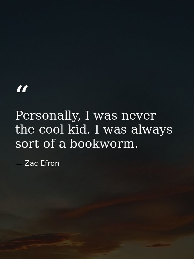 Personally, I was never the cool kid. I was always sort of a bookworm. — Zac Efron