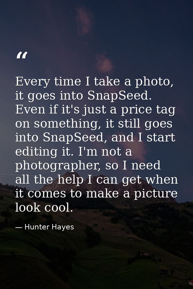 Every time I take a photo, it goes into SnapSeed. Even if it's just a price tag on something, it still goes into SnapSee — Hunter Hayes