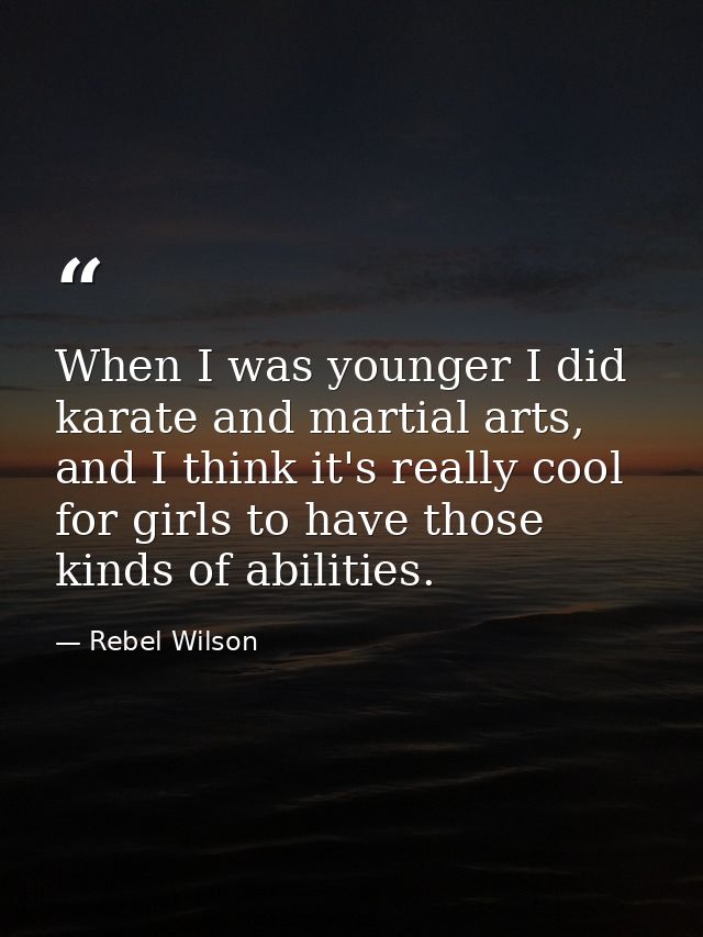 When I was younger I did karate and martial arts, and I think it's really cool for girls to have those kinds of abilitie — Rebel Wilson