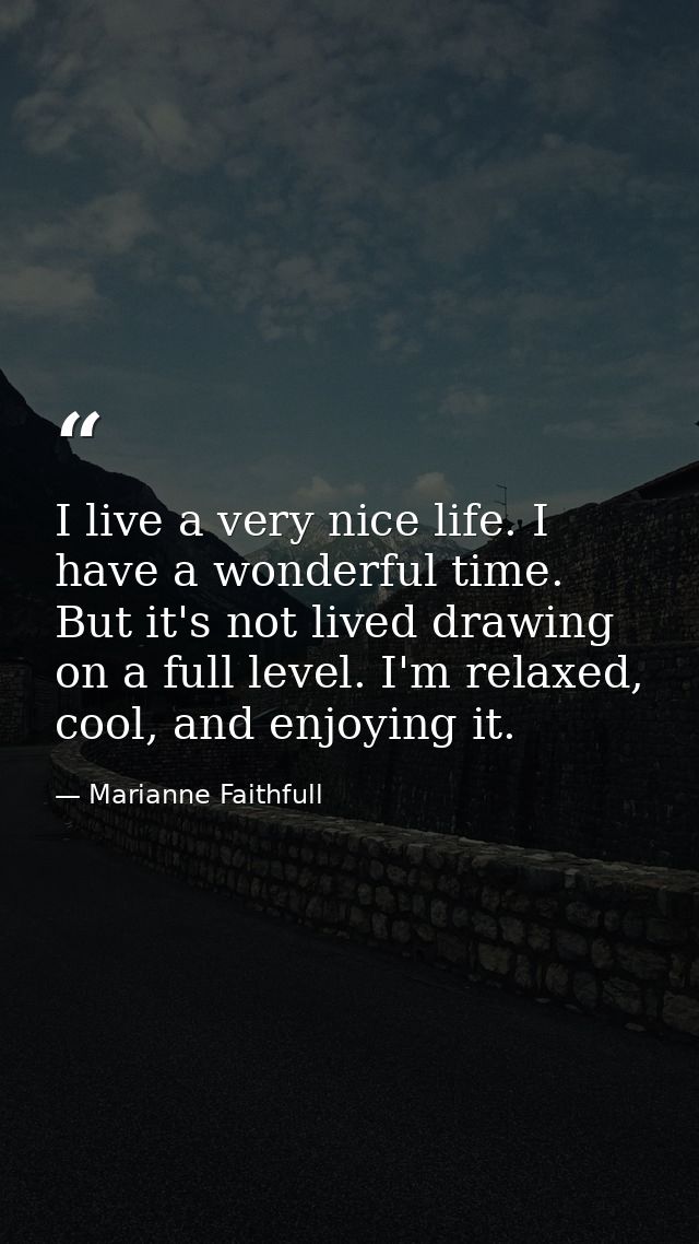 I live a very nice life. I have a wonderful time. But it's not lived drawing on a full level. I'm relaxed, cool, and enj — Marianne Faithfull