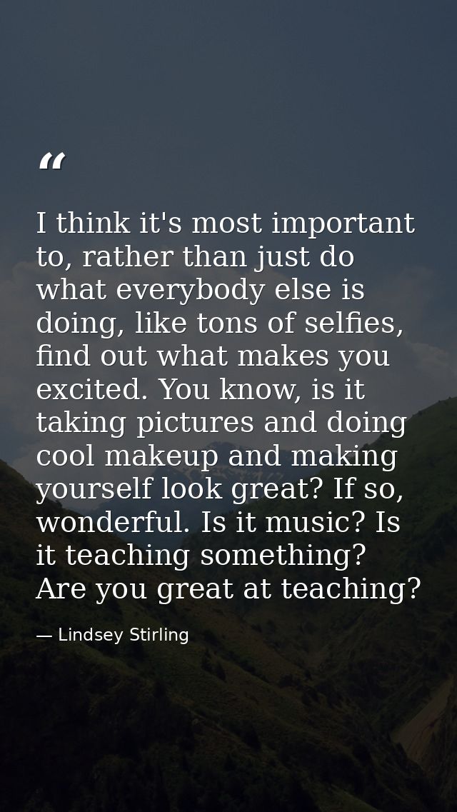 I think it's most important to, rather than just do what everybody else is doing, like tons of selfies, find out what ma — Lindsey Stirling