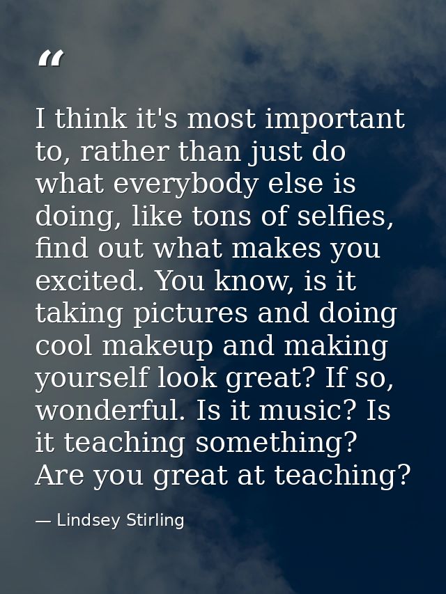 I think it's most important to, rather than just do what everybody else is doing, like tons of selfies, find out what ma — Lindsey Stirling