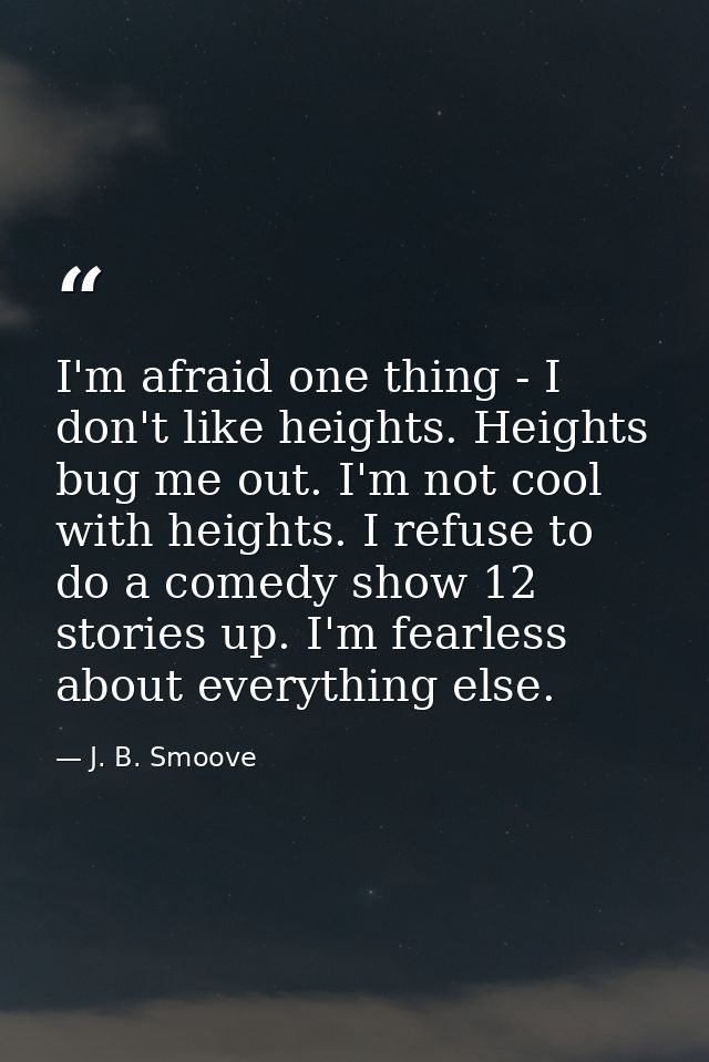 I'm afraid one thing - I don't like heights. Heights bug me out. I'm not cool with heights. I refuse to do a comedy show — J. B. Smoove