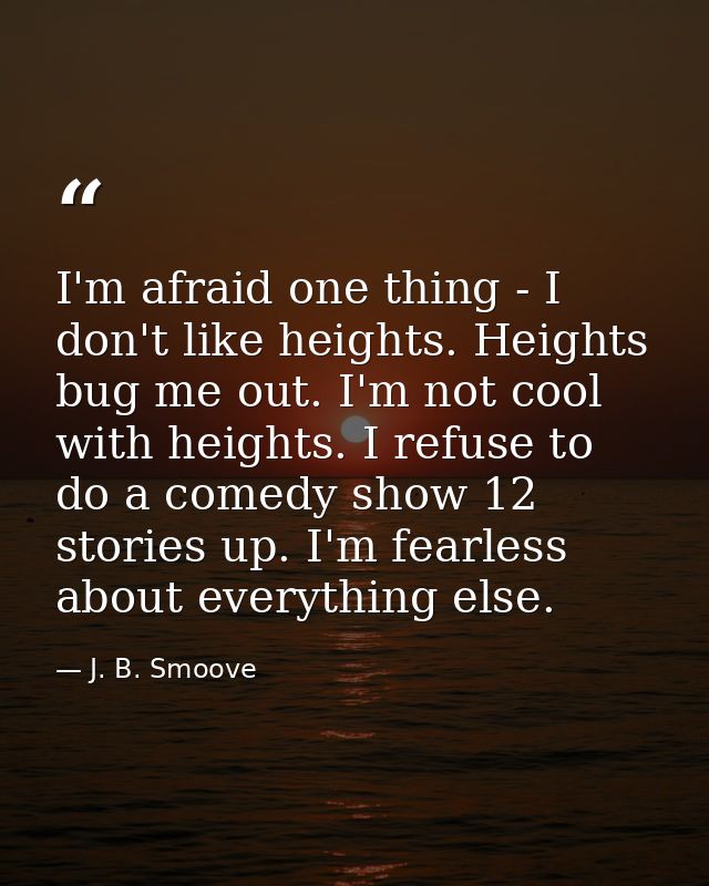 I'm afraid one thing - I don't like heights. Heights bug me out. I'm not cool with heights. I refuse to do a comedy show — J. B. Smoove
