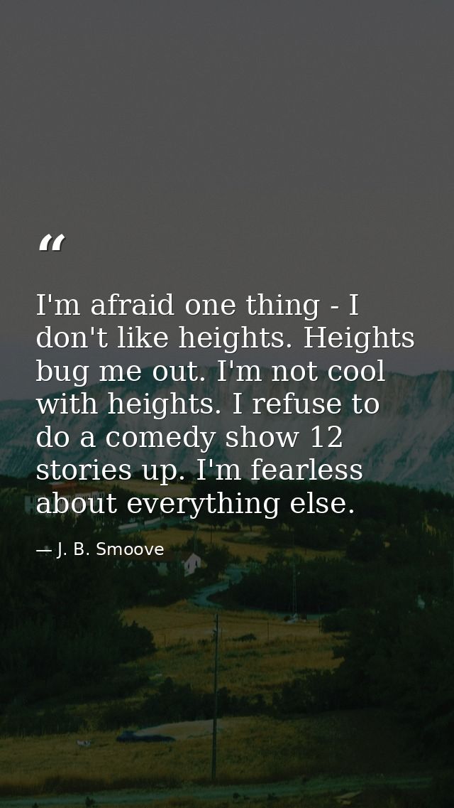 I'm afraid one thing - I don't like heights. Heights bug me out. I'm not cool with heights. I refuse to do a comedy show — J. B. Smoove