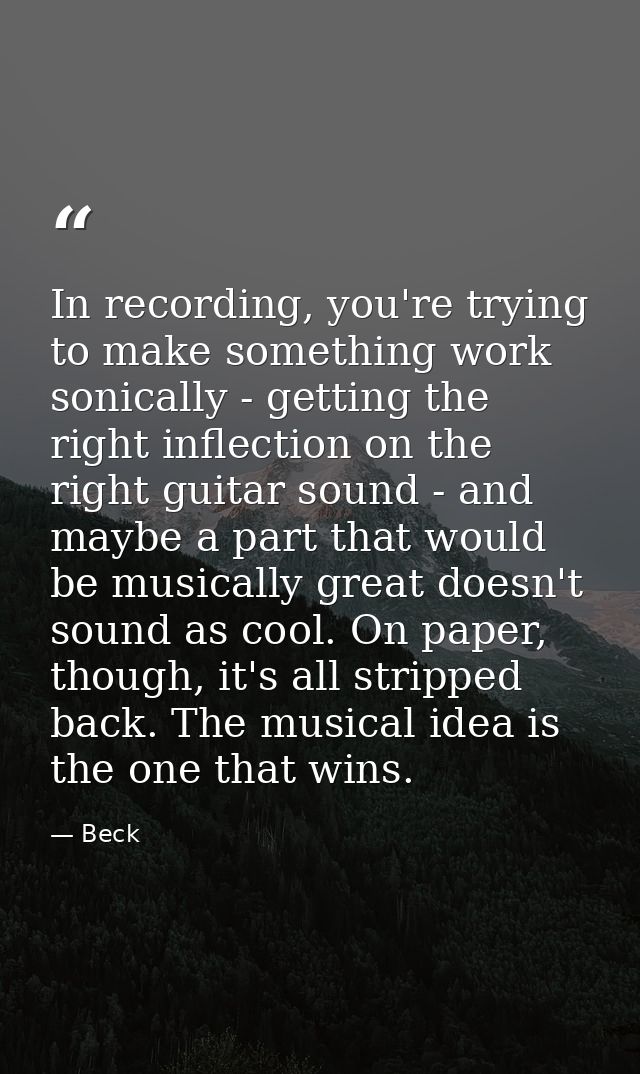 In recording, you're trying to make something work sonically - getting the right inflection on the right guitar sound -  — Beck