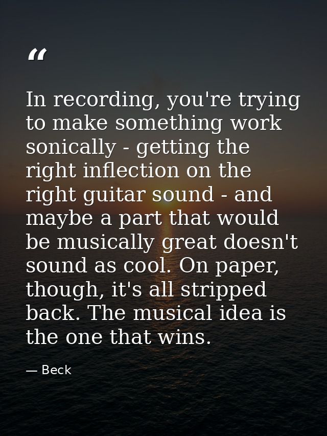 In recording, you're trying to make something work sonically - getting the right inflection on the right guitar sound -  — Beck