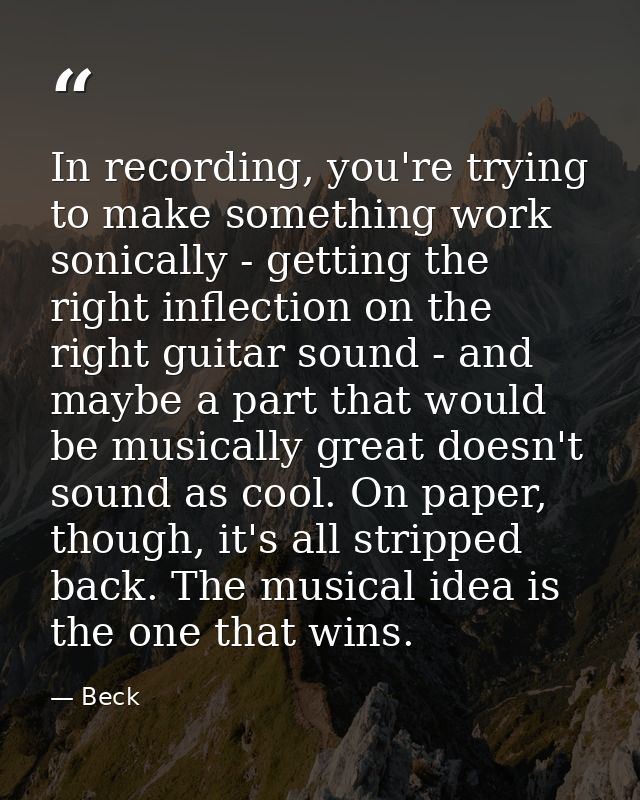 In recording, you're trying to make something work sonically - getting the right inflection on the right guitar sound -  — Beck
