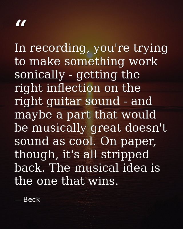 In recording, you're trying to make something work sonically - getting the right inflection on the right guitar sound -  — Beck
