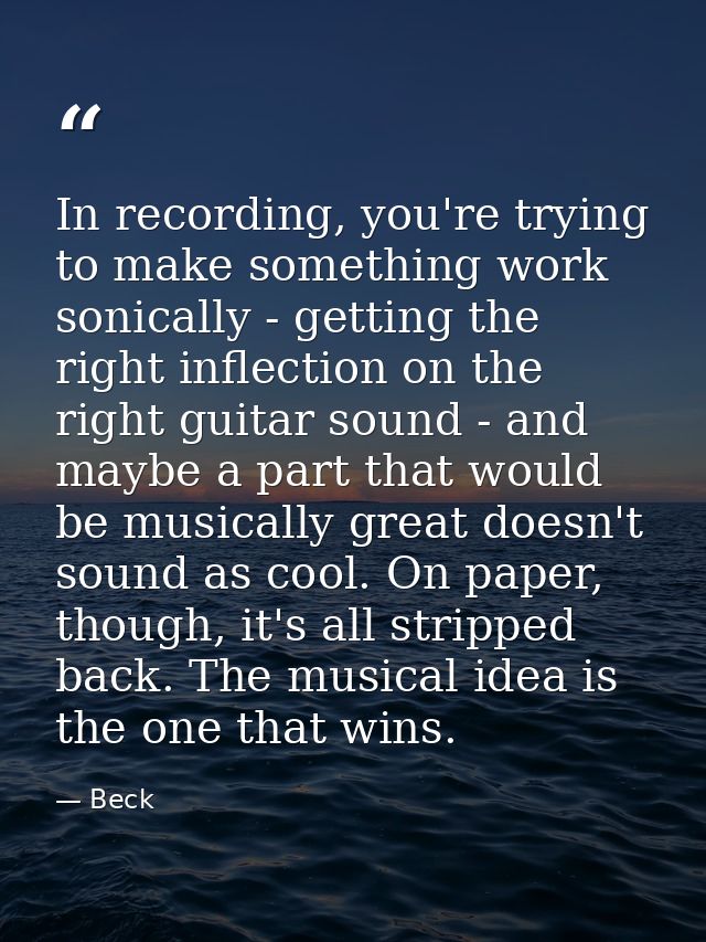 In recording, you're trying to make something work sonically - getting the right inflection on the right guitar sound -  — Beck