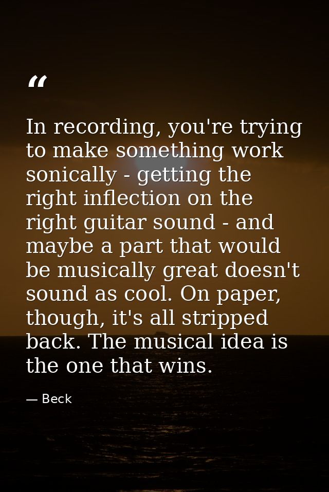 In recording, you're trying to make something work sonically - getting the right inflection on the right guitar sound -  — Beck