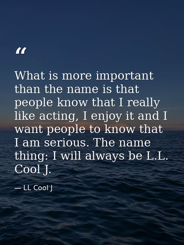 What is more important than the name is that people know that I really like acting, I enjoy it and I want people to know — LL Cool J