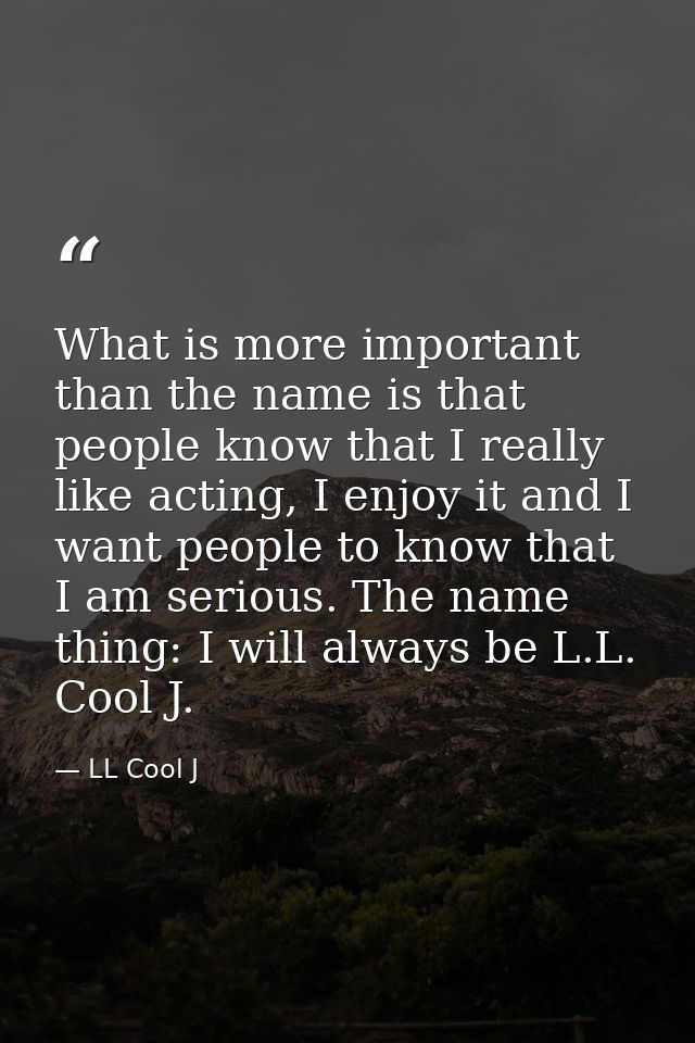 What is more important than the name is that people know that I really like acting, I enjoy it and I want people to know — LL Cool J