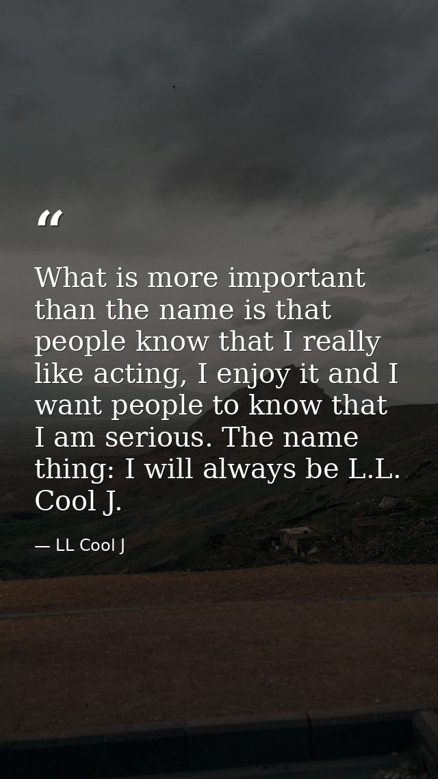 What is more important than the name is that people know that I really like acting, I enjoy it and I want people to know — LL Cool J