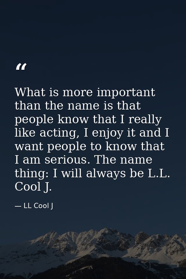 What is more important than the name is that people know that I really like acting, I enjoy it and I want people to know — LL Cool J