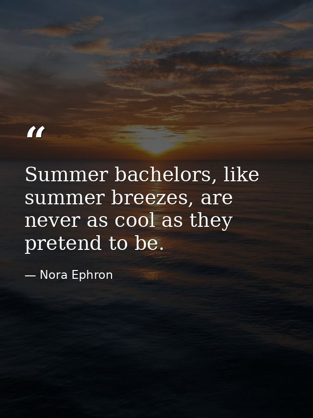 Summer bachelors, like summer breezes, are never as cool as they pretend to be. — Nora Ephron