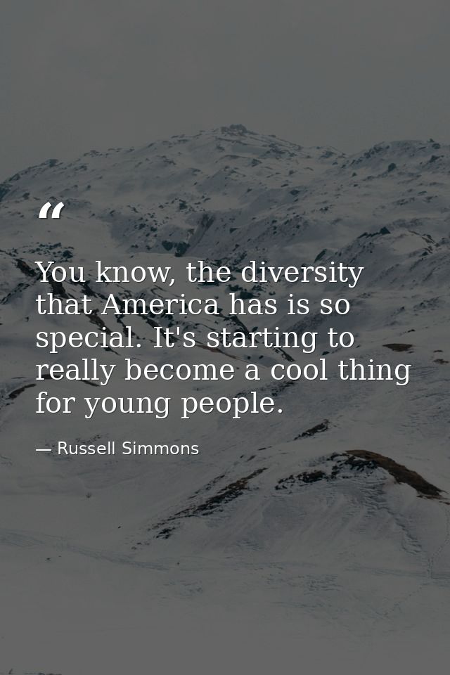 You know, the diversity that America has is so special. It's starting to really become a cool thing for young people. — Russell Simmons