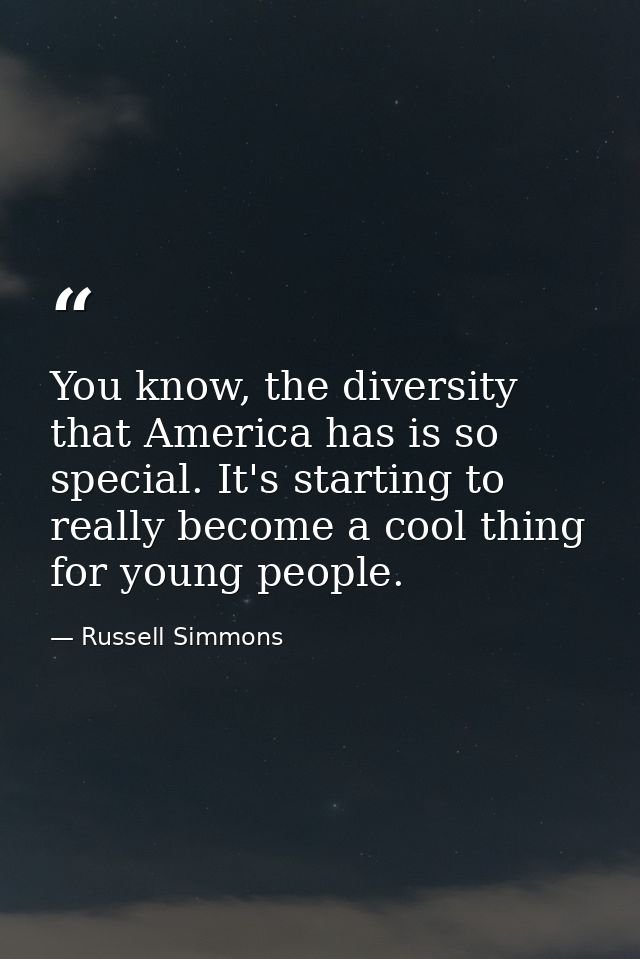 You know, the diversity that America has is so special. It's starting to really become a cool thing for young people. — Russell Simmons