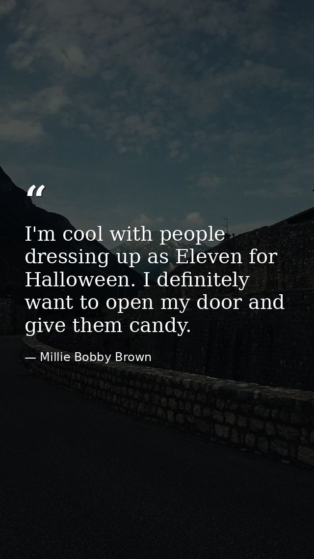 I'm cool with people dressing up as Eleven for Halloween. I definitely want to open my door and give them candy. — Millie Bobby Brown