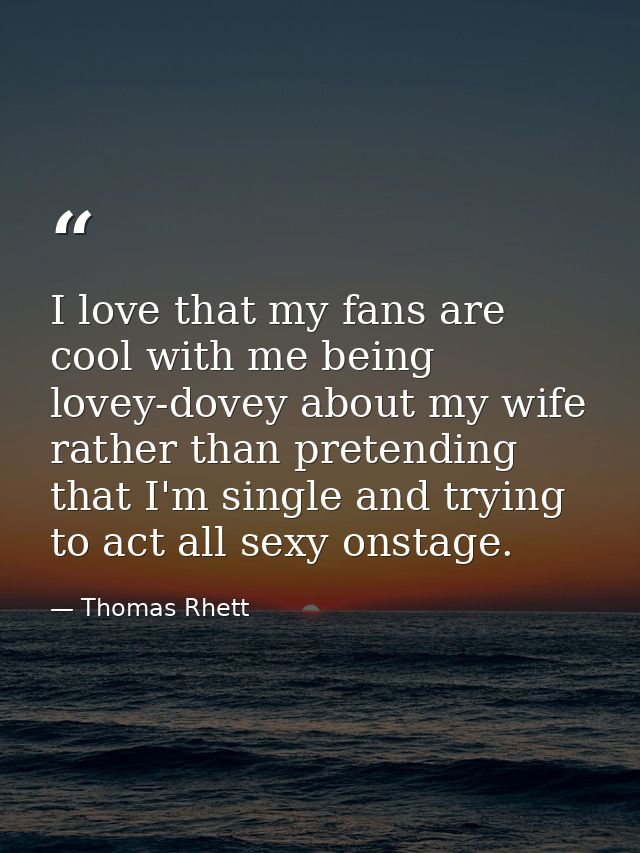 I love that my fans are cool with me being lovey-dovey about my wife rather than pretending that I'm single and trying t — Thomas Rhett
