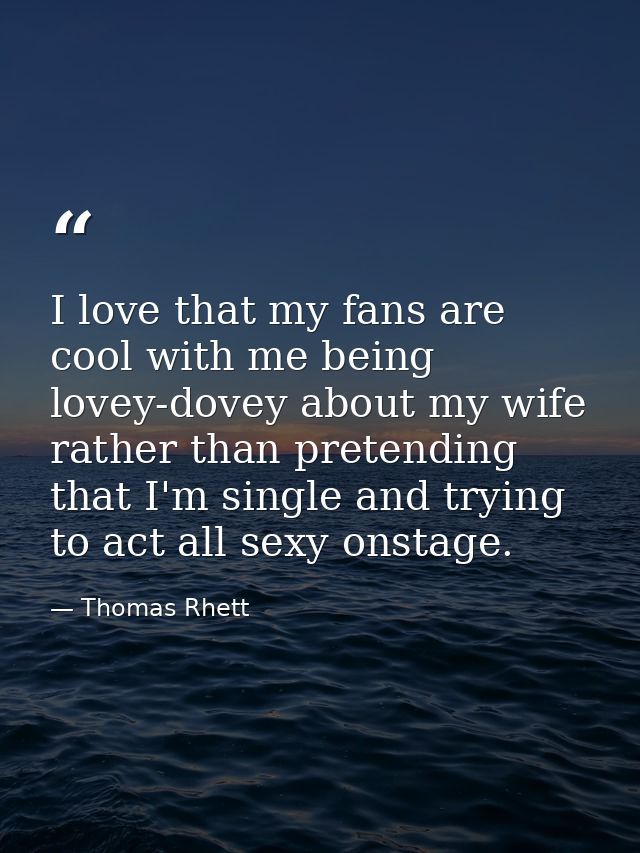 I love that my fans are cool with me being lovey-dovey about my wife rather than pretending that I'm single and trying t — Thomas Rhett