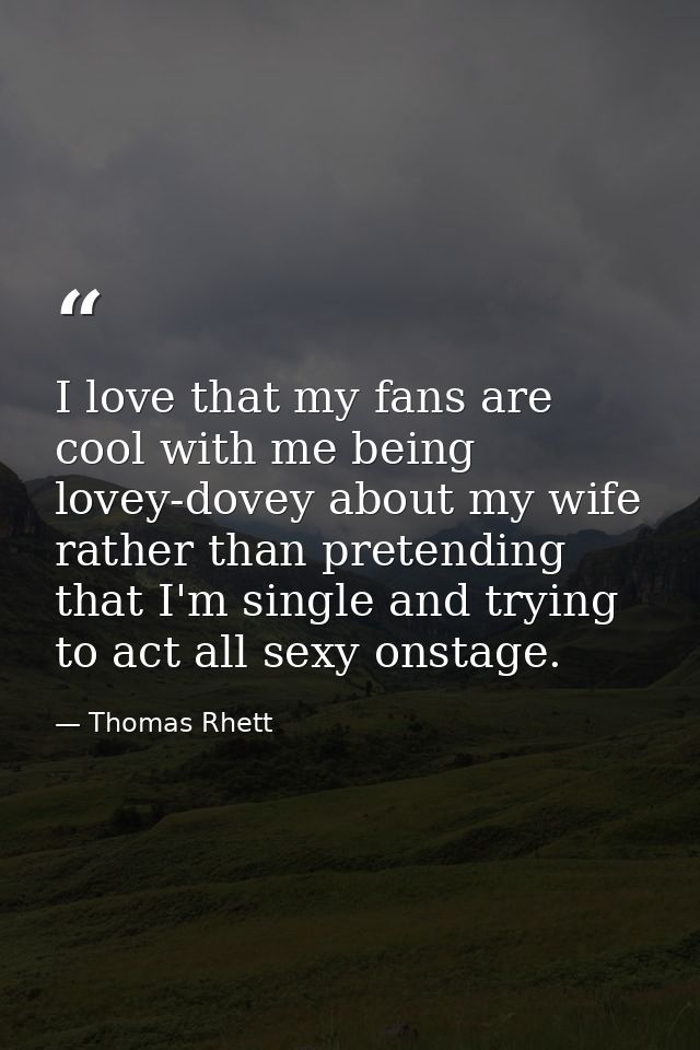 I love that my fans are cool with me being lovey-dovey about my wife rather than pretending that I'm single and trying t — Thomas Rhett
