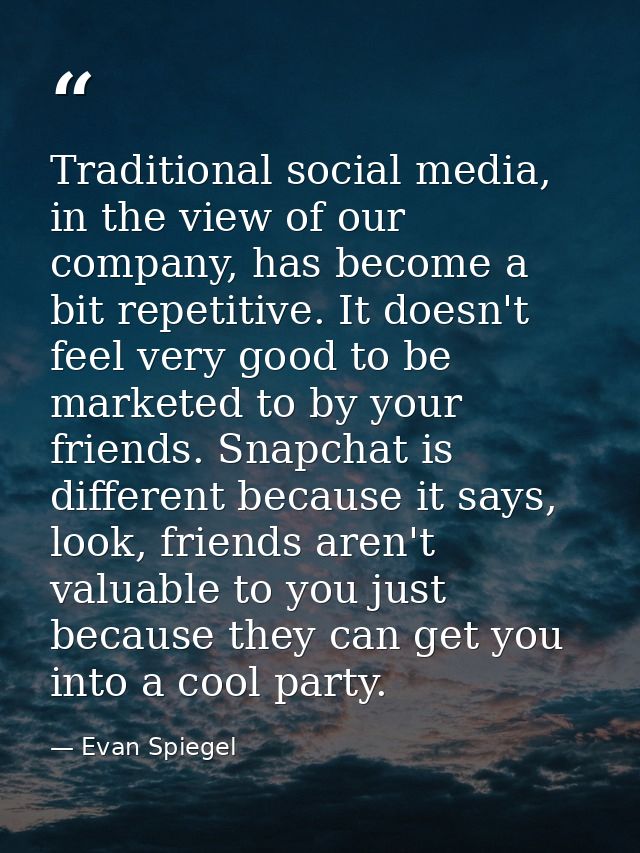 Traditional social media, in the view of our company, has become a bit repetitive. It doesn't feel very good to be marke — Evan Spiegel