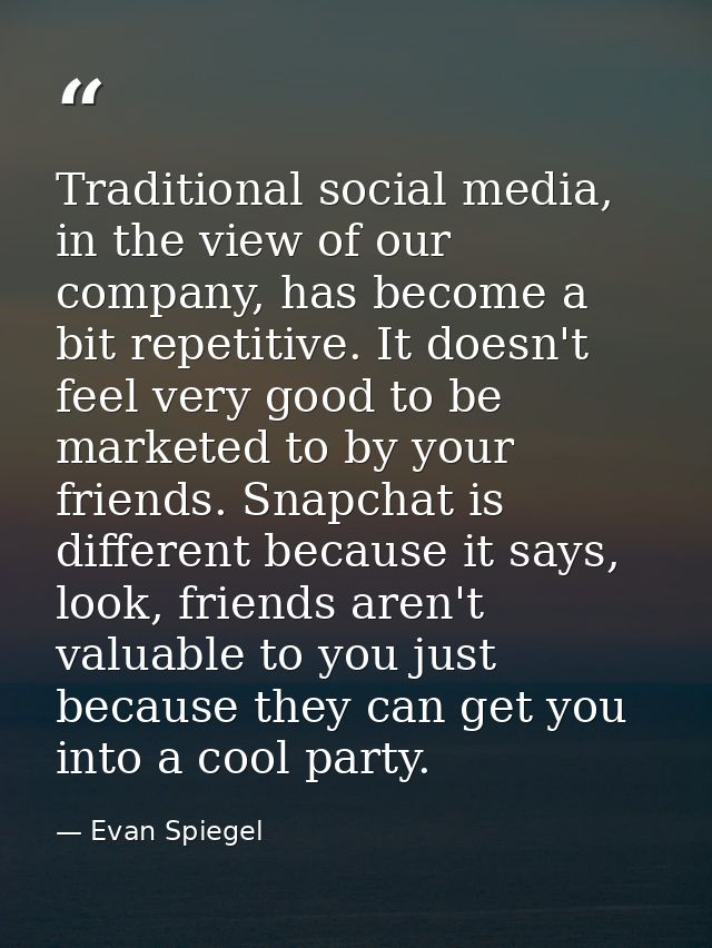 Traditional social media, in the view of our company, has become a bit repetitive. It doesn't feel very good to be marke — Evan Spiegel
