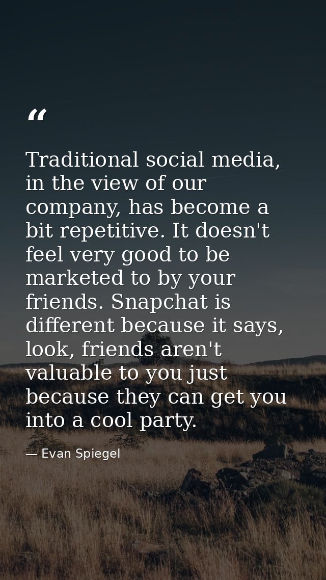 Traditional social media, in the view of our company, has become a bit repetitive. It doesn't feel very good to be marke — Evan Spiegel