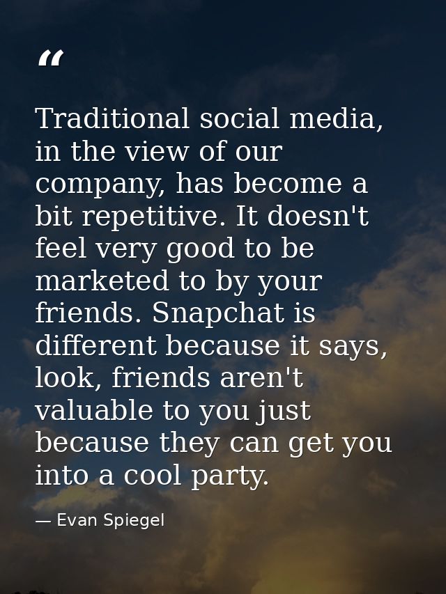 Traditional social media, in the view of our company, has become a bit repetitive. It doesn't feel very good to be marke — Evan Spiegel