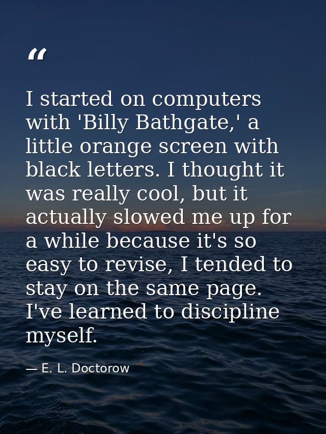 I started on computers with 'Billy Bathgate,' a little orange screen with black letters. I thought it was really cool, b — E. L. Doctorow