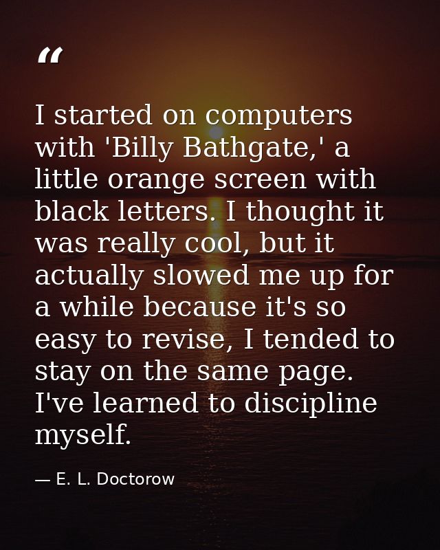 I started on computers with 'Billy Bathgate,' a little orange screen with black letters. I thought it was really cool, b — E. L. Doctorow